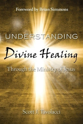 Understanding Divine Healing Through the Ministry of Jesus by Scott, Tavolacci