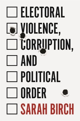 Electoral Violence, Corruption, and Political Order by Birch, Sarah