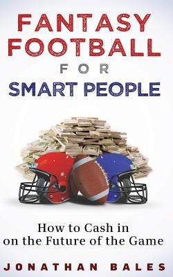 Fantasy Football for Smart People: How to Cash in on the Future of the Game by Bales, Jonathan