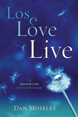 Lose Love Live: The Spiritual Gifts of Loss and Change by Moseley, Dan