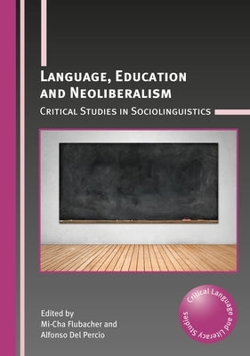 Language, Education and Neoliberalism: Critical Studies in Sociolinguistics by Flubacher, Mi-Cha