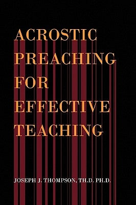 Acrostic Preaching for Effective Teaching by Thompson, Joseph J. Th D. Ph. D.
