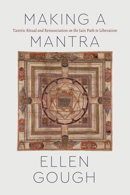 Making a Mantra: Tantric Ritual and Renunciation on the Jain Path to Liberation by Gough, Ellen