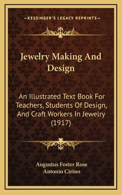 Jewelry Making And Design: An Illustrated Text Book For Teachers, Students Of Design, And Craft Workers In Jewelry (1917) by Rose, Augustus Foster