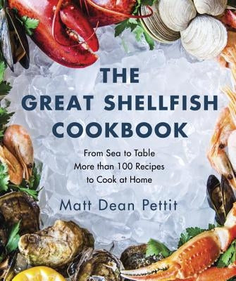 The Great Shellfish Cookbook: From Sea to Table: More Than 100 Recipes to Cook at Home by Pettit, Matt Dean