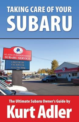 Taking Care of Your Subaru: The Ultimate Subaru Owner's Guide by Adler, Kurt
