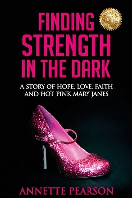 Finding Strength in the Dark: A Story of Hope, Love, Faith and Hot Pink Mary Janes by Pearson, Annette