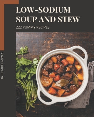 222 Yummy Low-Sodium Soup and Stew Recipes: Welcome to Yummy Low-Sodium Soup and Stew Cookbook by Zavala, Heather