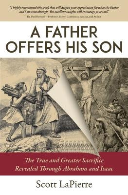 A Father Offers His Son: The True and Greater Sacrifice Revealed Through Abraham and Isaac by Lapierre, Scott