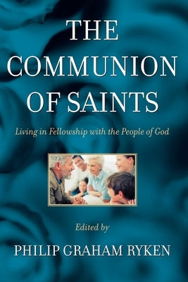 The Communion of Saints: Living in Fellowship with the People of God by Ryken, Philip Graham