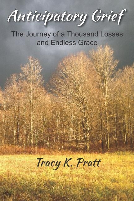 Anticipatory Grief: The Journey of a Thousand Losses and Endless Grace by Pratt, Tracy K.
