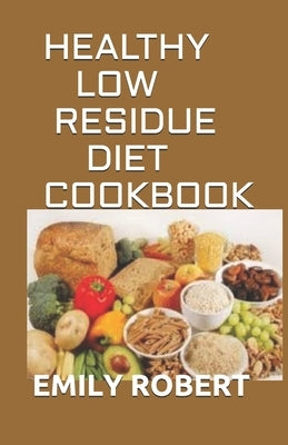 Healthy Low Residue Diet Cookbook: 50+ Low Fiber Fresh and delicious Homemade Recipes for People with IBD, Diverticulitis, Crohn's Disease & Ulcerativ by Robert, Emily