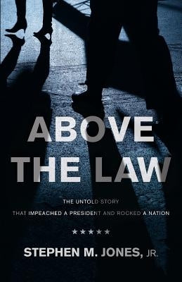 Above The Law: The Untold Story That Impeached a President and Rocked a Nation by Jones, Stephen M., Jr.