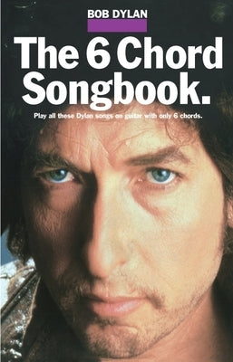 Bob Dylan - The 6 Chord Songbook by Bob Dylan