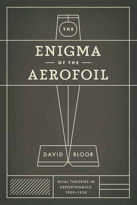 The Enigma of the Aerofoil: Rival Theories in Aerodynamics, 1909-1930 by Bloor, David