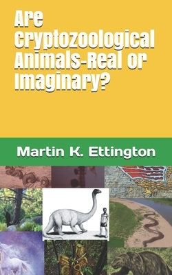 Are Cryptozoological Animals-Real or Imaginary? by Ettington, Martin K.