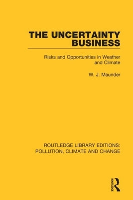 The Uncertainty Business: Risks and Opportunities in Weather and Climate by Maunder, W. J.