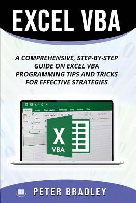 Excel VBA: A Step-by-Step Comprehensive Guide on Excel VBA Programming Tips and Tricks for Effective Strategies by Bradley, Peter