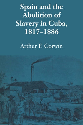 Spain and the Abolition of Slavery in Cuba, 1817-1886 by Corwin, Arthur F.