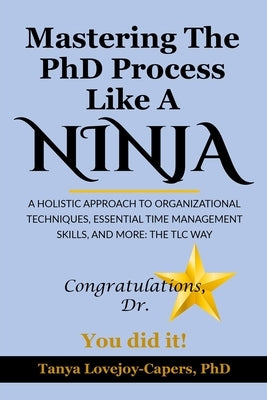 Mastering The PhD Process Like A Ninja: A Holistic Approach To Organizational Techniques Essential Time Management Skills, And More: The TLC Way by Harris, Ronda