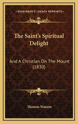 The Saint's Spiritual Delight: And A Christian On The Mount (1830) by Watson, Thomas