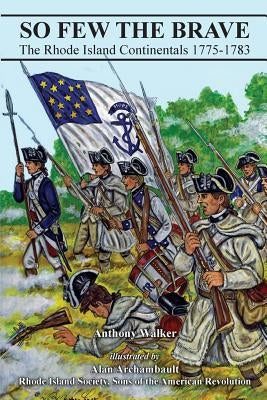 So Few The Brave: Rhode Island Continentals 1775-1783 by Archambault, Alan