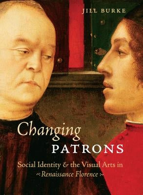 Changing Patrons: Social Identity and the Visual Arts in Renaissance Florence by Burke, Jill