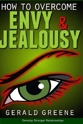 How to Overcome Envy and Jealousy: Develop Stronger Relationships by Greene, Gerald