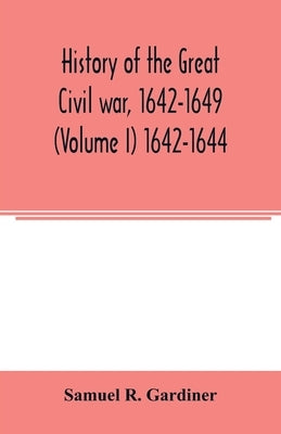 History of the great civil war, 1642-1649 (Volume I) 1642-1644 by R. Gardiner, Samuel