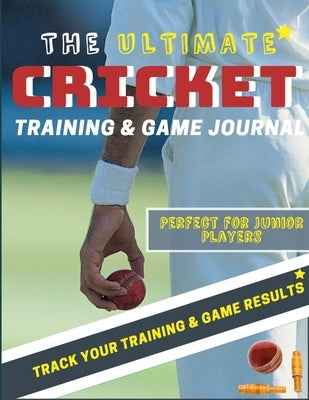 The Ultimate Cricket Training and Game Journal: Record and Track Your Training Game and Season Performance: Perfect for Kids and Teen's: 8.5 x 11-inch by Publishing Group, The Life Graduate