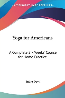 Yoga for Americans: A Complete Six Weeks' Course for Home Practice by Devi, Indra