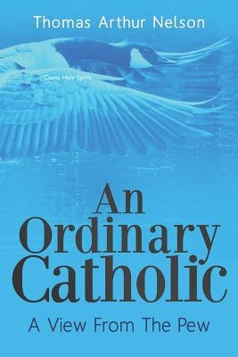 An Ordinary Catholic: A View From The Pew by Nelson, Thomas Arthur