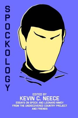 Spockology: Essays on Spock and Leonard Nimoy from The Undiscovered Country Project and Friends by Neece, Kevin C.