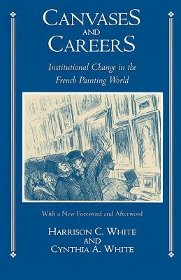 Canvases and Careers: Institutional Change in the French Painting World by White, Harrison C.