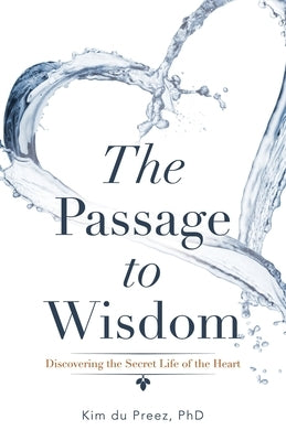 The Passage to Wisdom: Discovering the Secret Life of the Heart by Du Preez, Kim