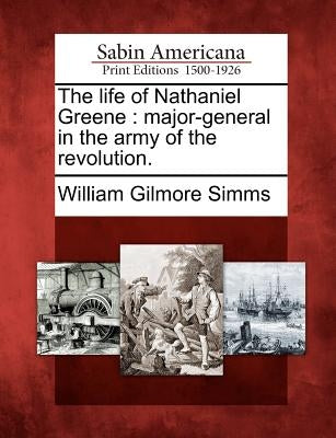 The Life of Nathaniel Greene: Major-General in the Army of the Revolution. by Simms, William Gilmore