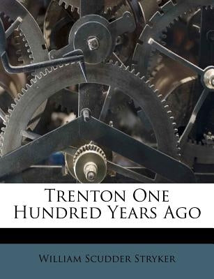 Trenton One Hundred Years Ago by Stryker, William Scudder
