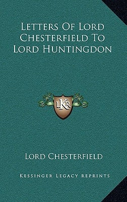 Letters of Lord Chesterfield to Lord Huntingdon by Chesterfield, Lord