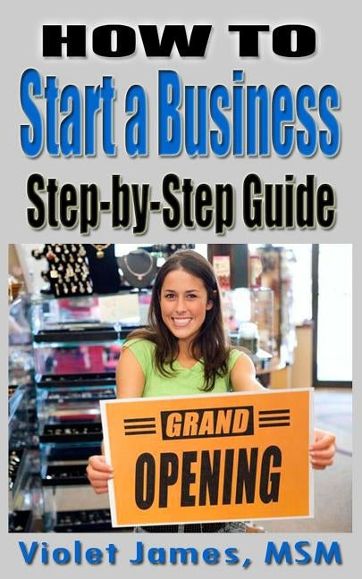 HOW TO Start a Business: Step by Step Guide by James, Violet