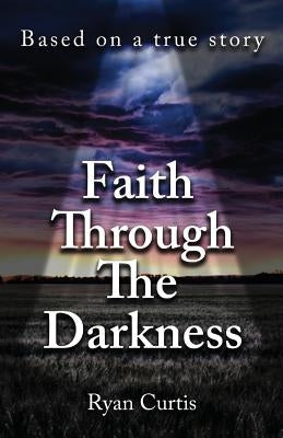 Faith Through The Darkness: Based on a true story by Curtis, Ryan