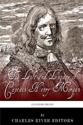 Legendary Pirates: The Life and Legacy of Captain Henry Morgan by Charles River Editors