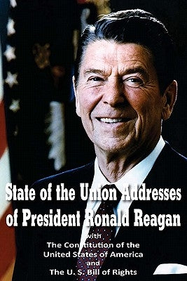 State of the Union Addresses of President Ronald Reagan with The Constitution of the United States of America and Bill of Rights by Reagan, Ronald
