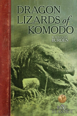 Dragon Lizards of Komodo: An Expedition to the Lost World of the Dutch East Indies by Burden, W. Douglas