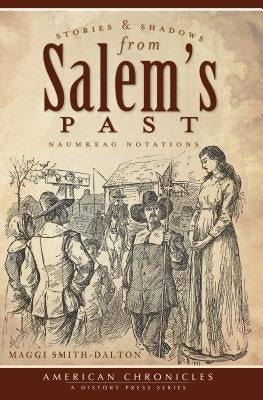 Stories and Shadows from Salem's Past:: Naumkeag Notations by Smith-Dalton, Maggi