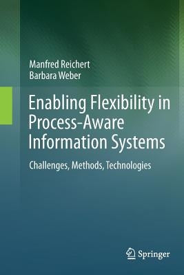Enabling Flexibility in Process-Aware Information Systems: Challenges, Methods, Technologies by Reichert, Manfred