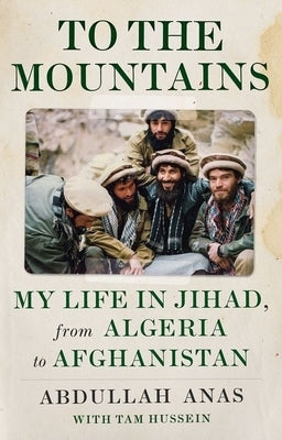 To the Mountains: My Life in Jihad, from Algeria to Afghanistan by Anas, Abdullah