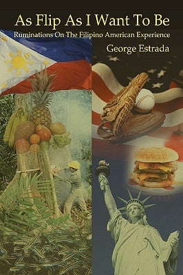 As Flip as I Want to Be: Ruminations on the Filipino American Experience by Estrada, George