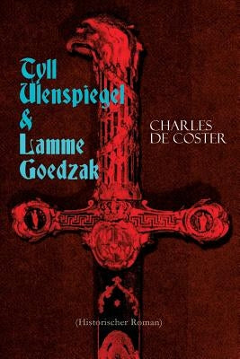 Tyll Ulenspiegel & Lamme Goedzak (Historischer Roman): Legende von ihren heroischen und ruhmreichen Abenteuern im Lande Flandern und anderen Orts by de Coster, Charles