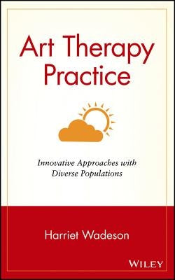 Art Therapy Practice: Innovative Approaches with Diverse Populations by Wadeson, Harriet