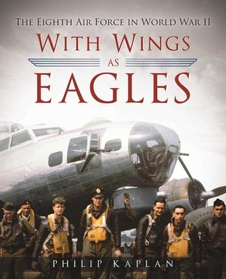 With Wings as Eagles: The Eighth Air Force in World War II by Kaplan, Philip